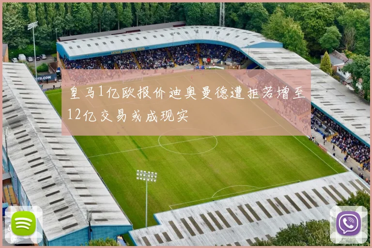 皇马1亿欧报价迪奥曼德遭拒若增至12亿交易或成现实