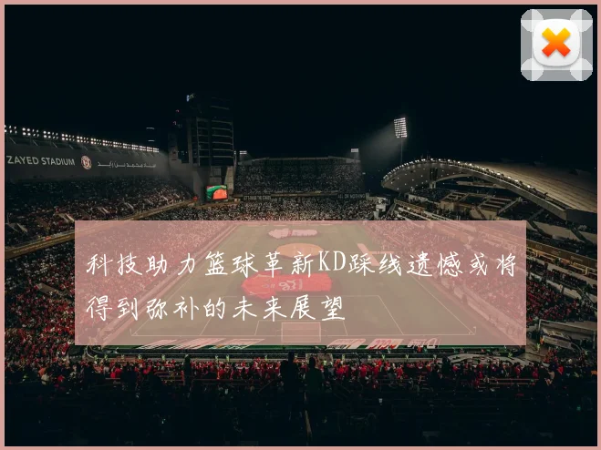 科技助力篮球革新KD踩线遗憾或将得到弥补的未来展望