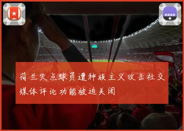 荷兰失点球员遭种族主义攻击社交媒体评论功能被迫关闭