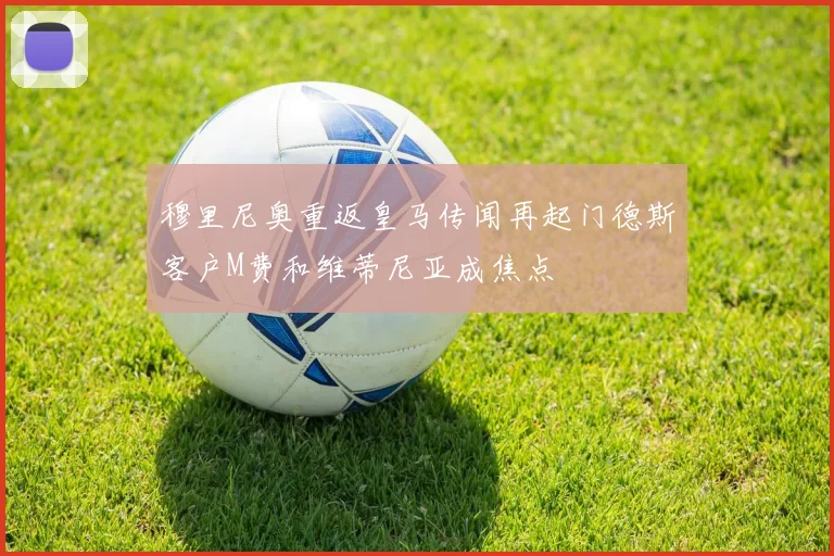 穆里尼奥重返皇马传闻再起门德斯客户M费和维蒂尼亚成焦点