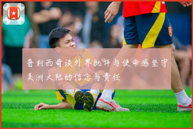 普利西奇谈外界批评与使命感坚守美洲大陆的信念与责任