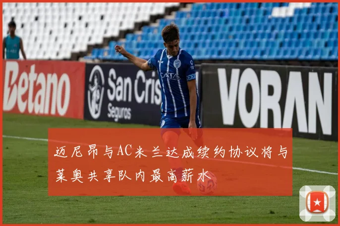 迈尼昂与AC米兰达成续约协议将与莱奥共享队内最高薪水