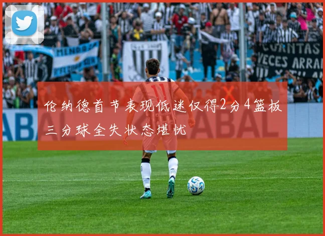 伦纳德首节表现低迷仅得2分4篮板三分球全失状态堪忧