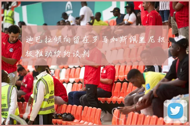 迪巴拉倾向留在罗马加斯佩里尼积极推动续约谈判