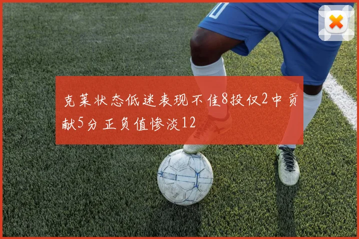 克莱状态低迷表现不佳8投仅2中贡献5分正负值惨淡12