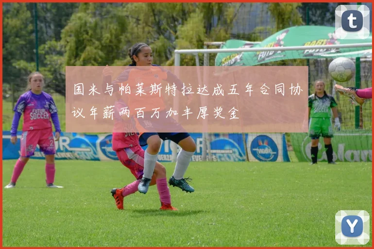 国米与帕莱斯特拉达成五年合同协议年薪两百万加丰厚奖金