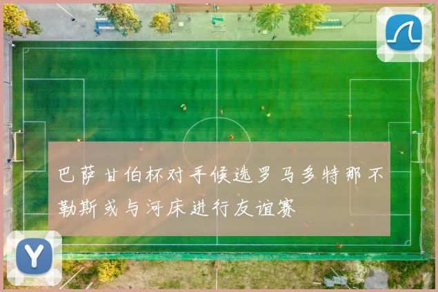 巴萨甘伯杯对手候选罗马多特那不勒斯或与河床进行友谊赛