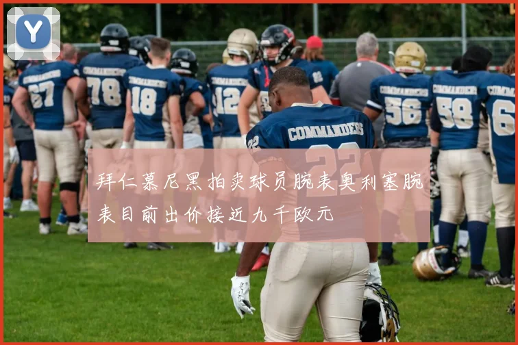 拜仁慕尼黑拍卖球员腕表奥利塞腕表目前出价接近九千欧元