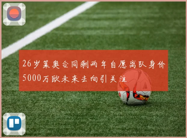 26岁莱奥合同剩两年自愿离队身价5000万欧未来去向引关注