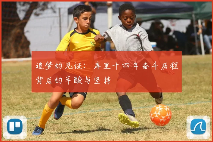追梦的见证：库里十四年奋斗历程背后的辛酸与坚持