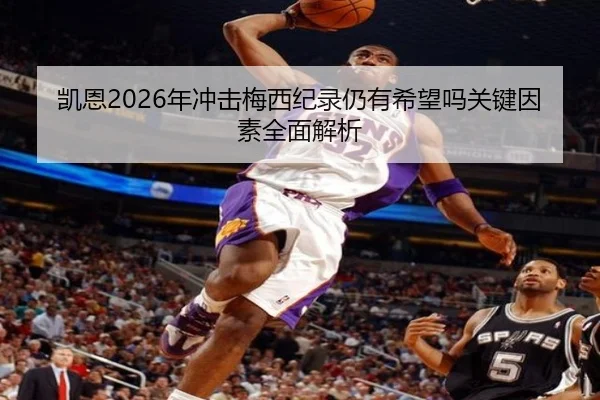 凯恩2026年冲击梅西纪录仍有希望吗关键因素全面解析